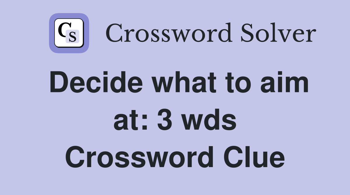 Decide what to aim at 3 wds. Crossword Clue Answers Crossword Solver